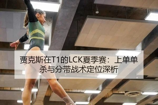 贾克斯在T1的LCK夏季赛：上单单杀与分带战术定位深析