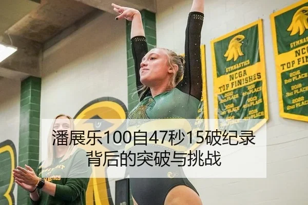 潘展乐100自47秒15破纪录背后的突破与挑战