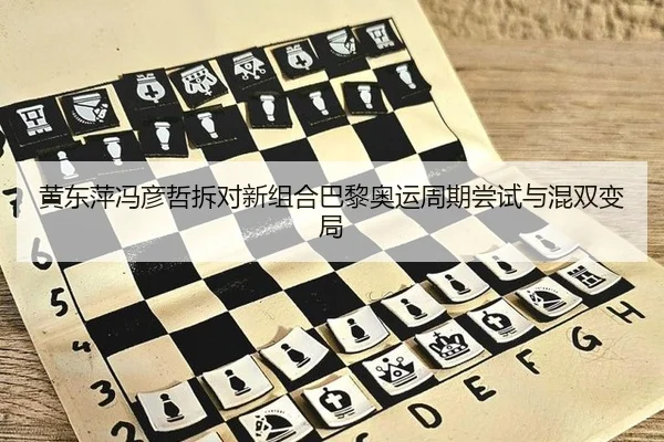 黄东萍冯彦哲拆对新组合巴黎奥运周期尝试与混双变局