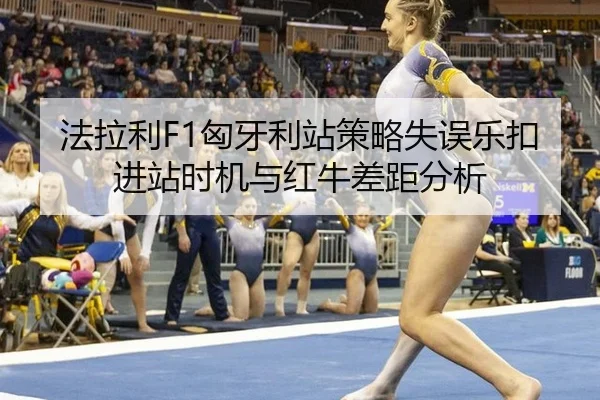 法拉利F1匈牙利站策略失误乐扣进站时机与红牛差距分析